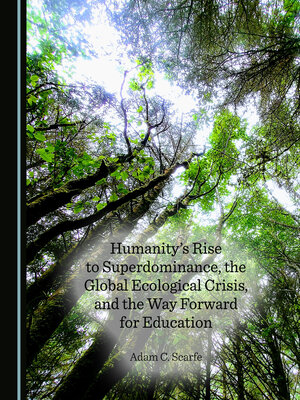 cover image of Humanity's Rise to Superdominance, the Global Ecological Crisis, and the Way Forward for Education